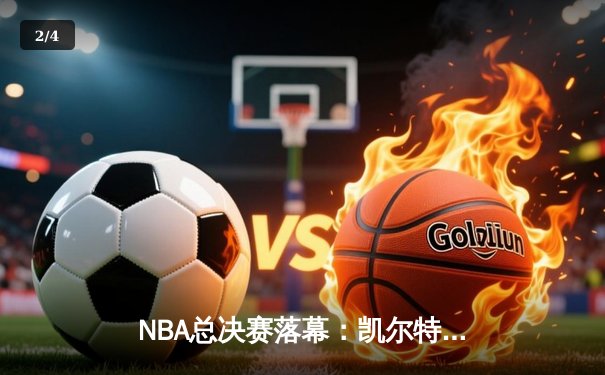 NBA总决赛落幕：凯尔特人逆转勇士夺冠，塔图姆荣膺FMVP - 2