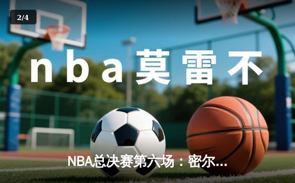 NBA总决赛第六场：密尔沃基雄鹿逆转夺冠，字母哥狂砍50分夺FMVP - 2