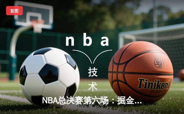 NBA总决赛第六场：掘金客场力克热火，约基奇三双率队首夺总冠军