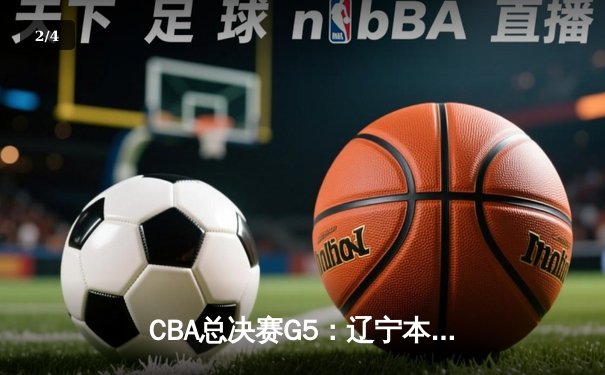 CBA总决赛G5：辽宁本钢加时逆转广东宏远 夺队史第三冠 - 2