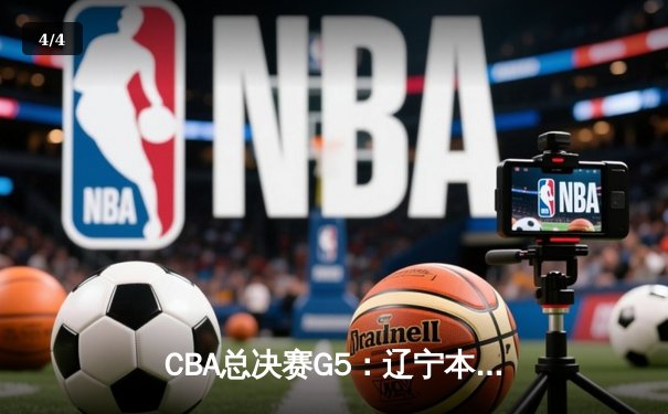 CBA总决赛G5：辽宁本钢加时逆转广东宏远 夺队史第三冠 - 4