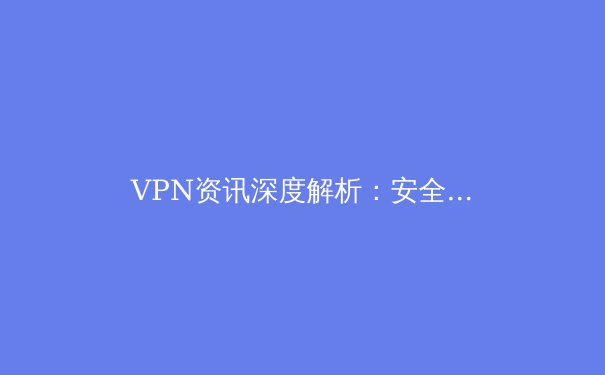 VPN资讯深度解析：安全、趋势与未来连接 - 4