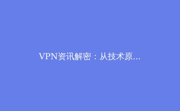 VPN资讯解密：从技术原理到安全实践，构建您的数字防护盾 - 2