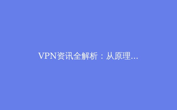 VPN资讯全解析：从原理到未来，如何选择与安全使用你的数字通行证 - 3